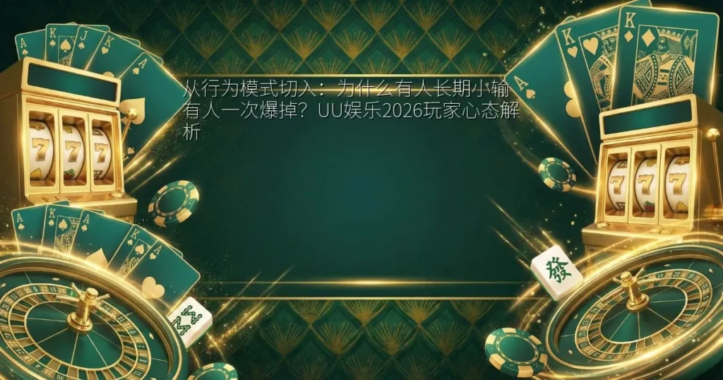 从行为模式切入：为什么有人长期小输有人一次爆掉？UU娱乐2026玩家心态解析