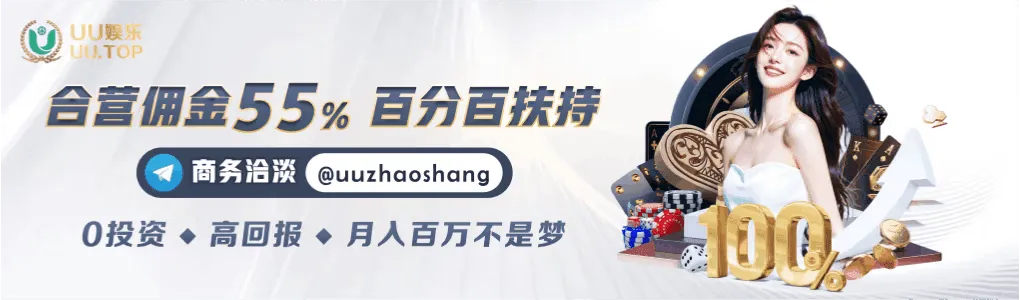 UU娱乐合营代理招募，佣金高达55%，0投资高回报，月入百万不再是梦。
